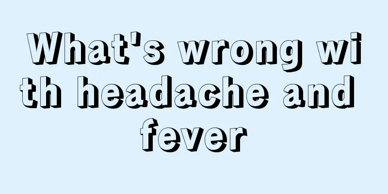 What's wrong with headache and fever