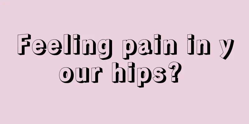 Feeling pain in your hips? 