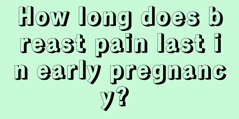 How long does breast pain last in early pregnancy? 