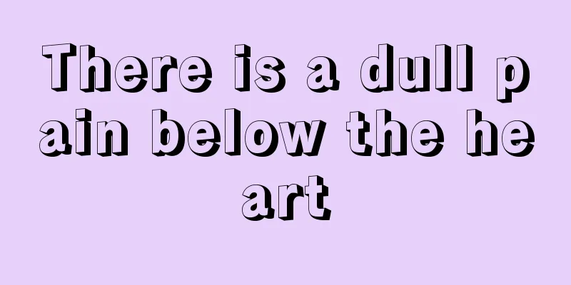 There is a dull pain below the heart