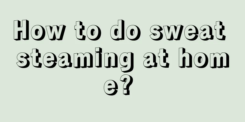 How to do sweat steaming at home? 