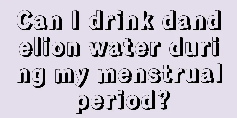 Can I drink dandelion water during my menstrual period?