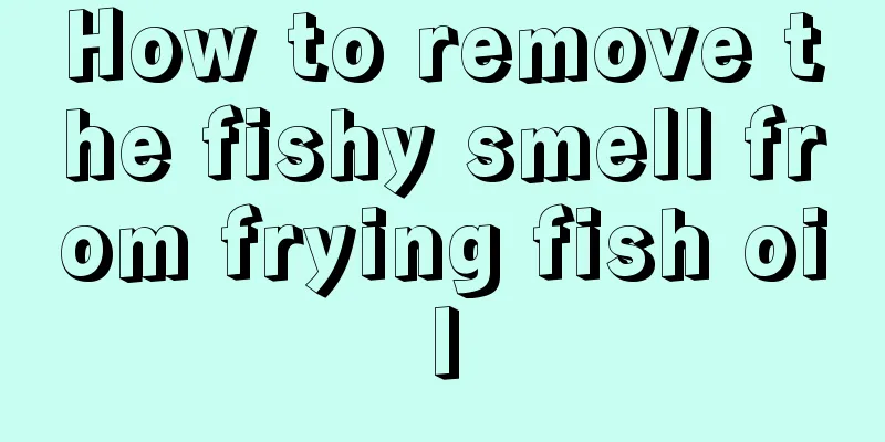 How to remove the fishy smell from frying fish oil