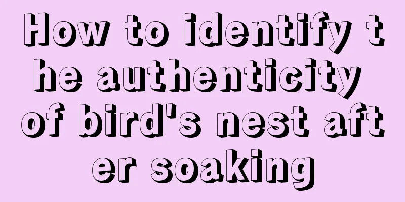 How to identify the authenticity of bird's nest after soaking