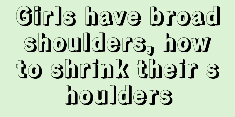 Girls have broad shoulders, how to shrink their shoulders