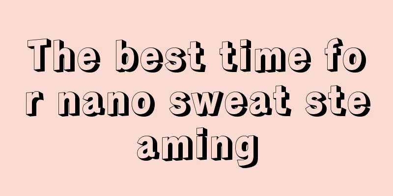 The best time for nano sweat steaming