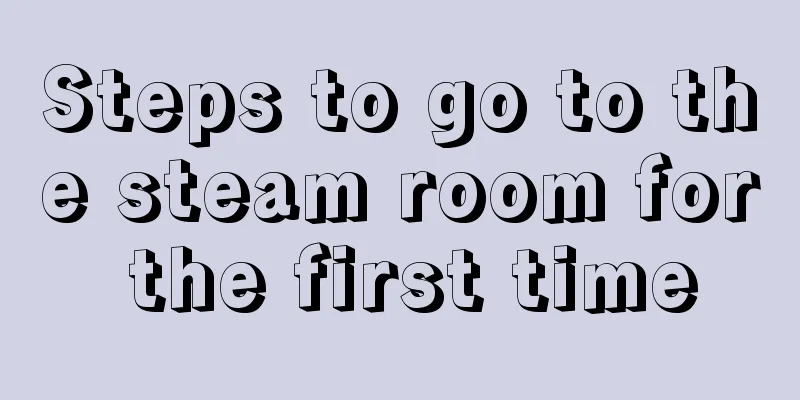 Steps to go to the steam room for the first time