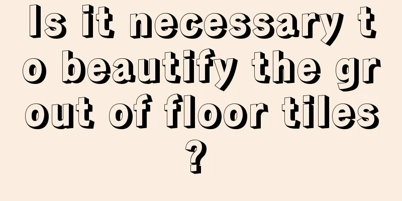 Is it necessary to beautify the grout of floor tiles? 