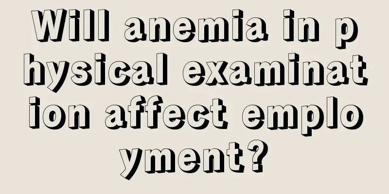 Will anemia in physical examination affect employment?