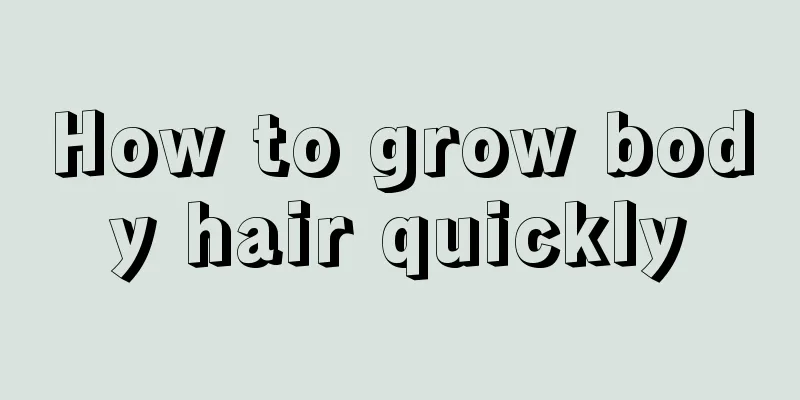 How to grow body hair quickly