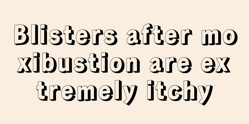 Blisters after moxibustion are extremely itchy