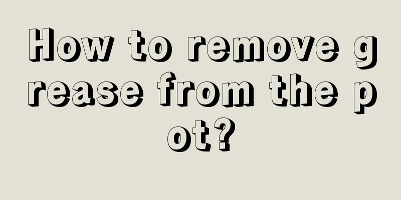 How to remove grease from the pot?