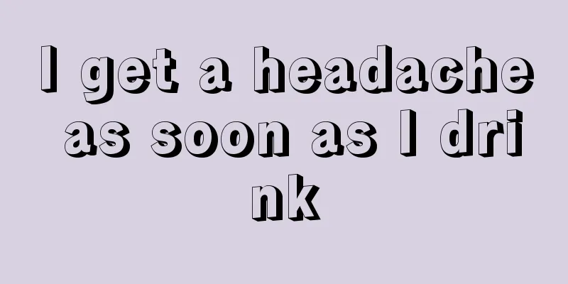 I get a headache as soon as I drink