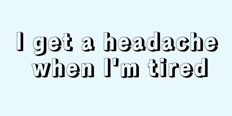 I get a headache when I'm tired