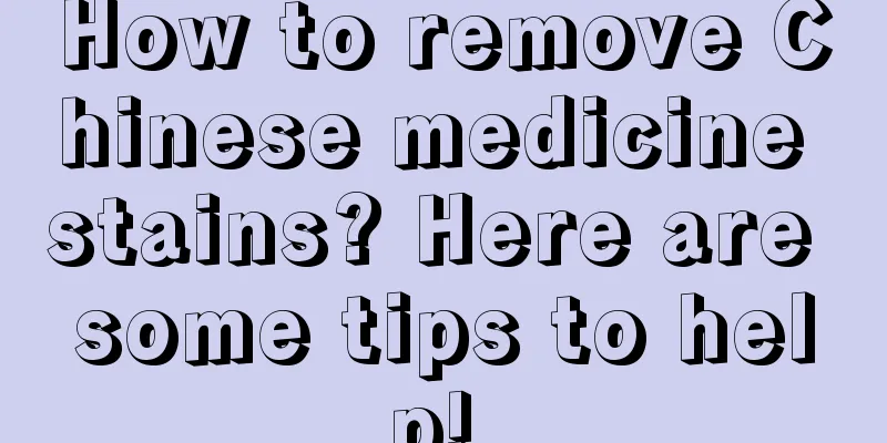 How to remove Chinese medicine stains? Here are some tips to help! 