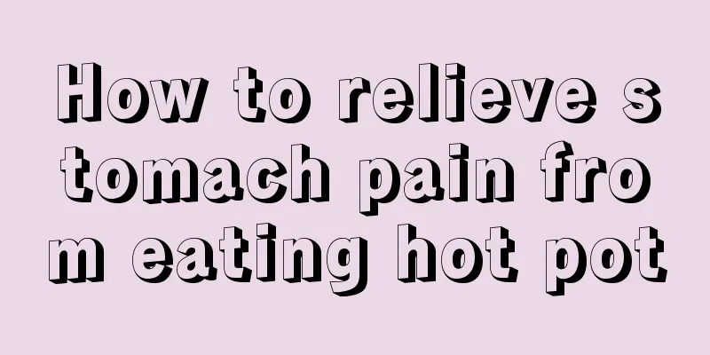 How to relieve stomach pain from eating hot pot
