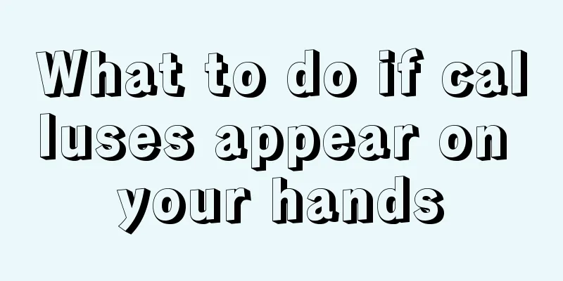 What to do if calluses appear on your hands