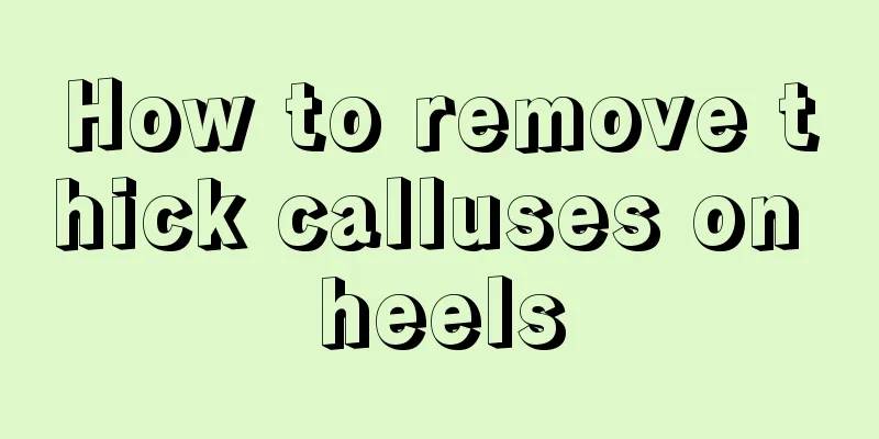 How to remove thick calluses on heels