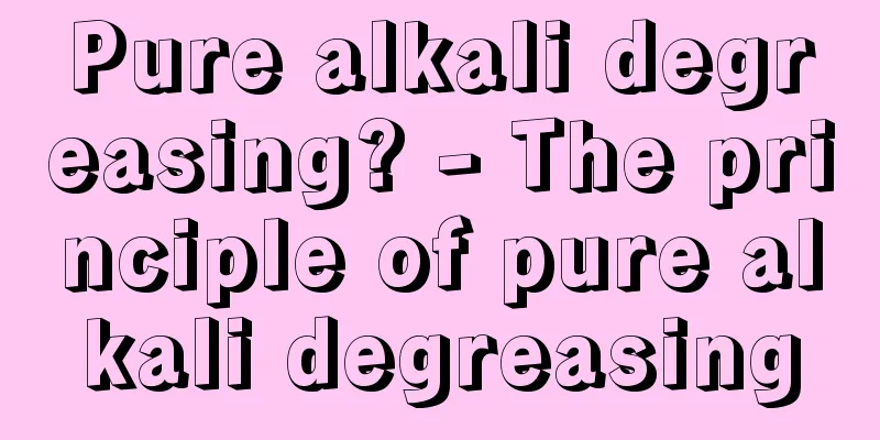 Pure alkali degreasing? - The principle of pure alkali degreasing
