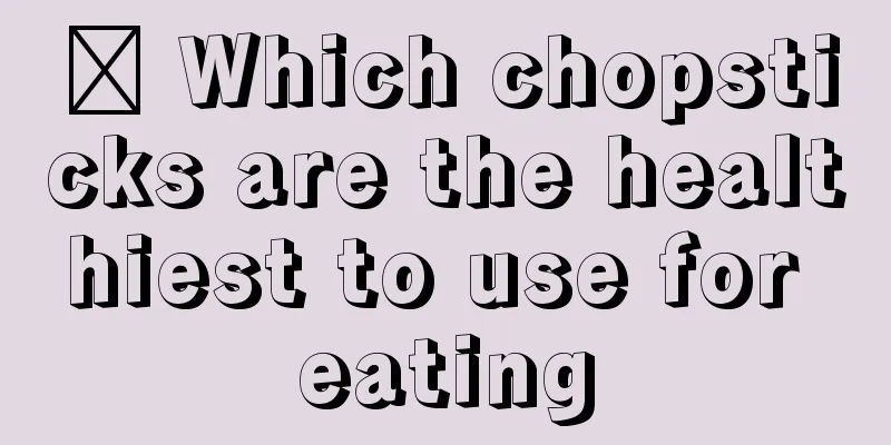​ Which chopsticks are the healthiest to use for eating