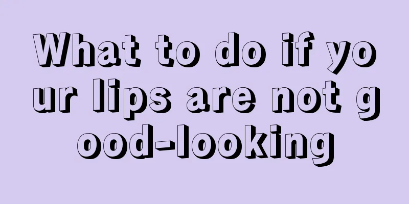 What to do if your lips are not good-looking