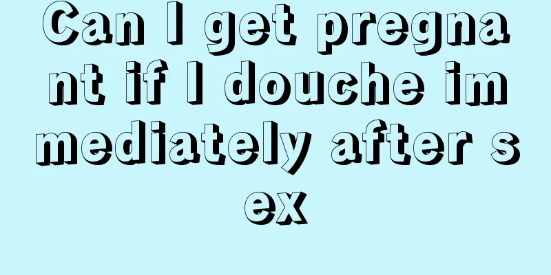 Can I get pregnant if I douche immediately after sex