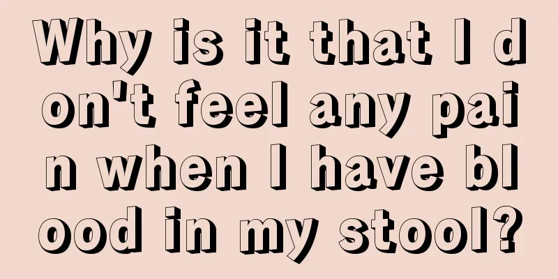 Why is it that I don't feel any pain when I have blood in my stool?