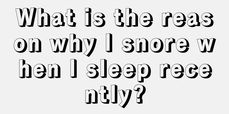 What is the reason why I snore when I sleep recently?