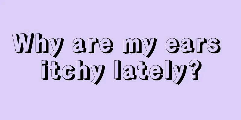 Why are my ears itchy lately?