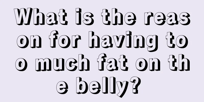 What is the reason for having too much fat on the belly? 