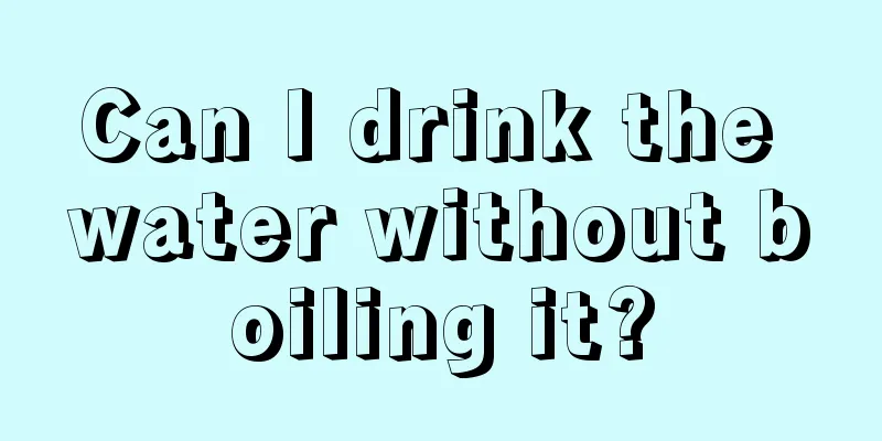 Can I drink the water without boiling it?