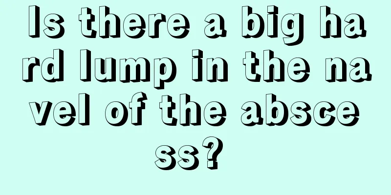 Is there a big hard lump in the navel of the abscess? 