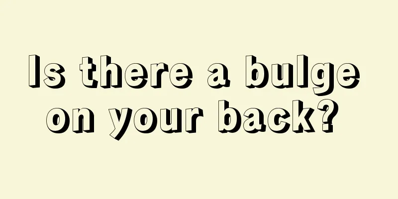 Is there a bulge on your back? 