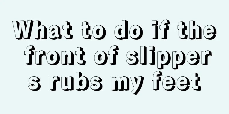What to do if the front of slippers rubs my feet