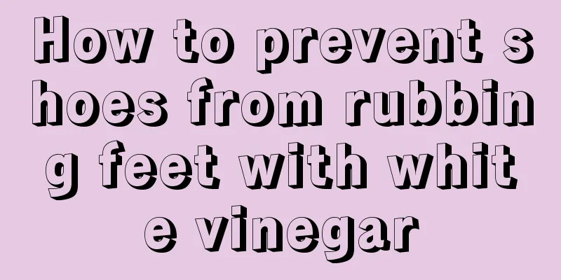 How to prevent shoes from rubbing feet with white vinegar