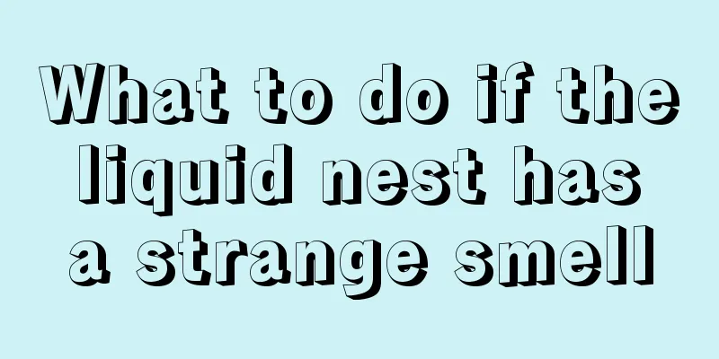 What to do if the liquid nest has a strange smell