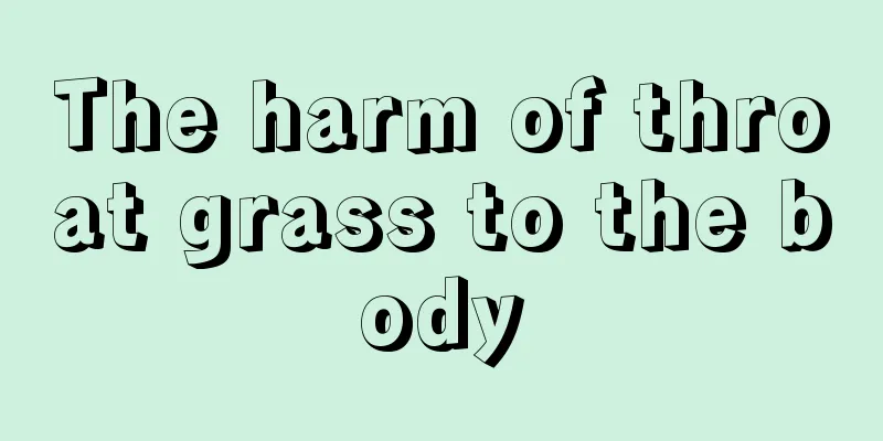 The harm of throat grass to the body