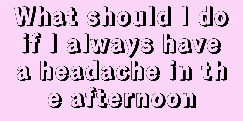 What should I do if I always have a headache in the afternoon
