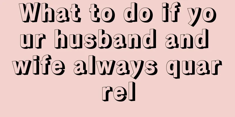 What to do if your husband and wife always quarrel