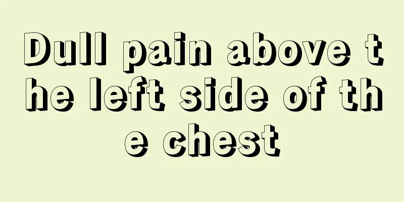 Dull pain above the left side of the chest