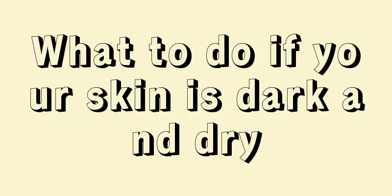 What to do if your skin is dark and dry
