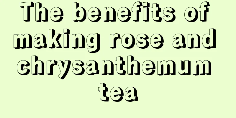 The benefits of making rose and chrysanthemum tea