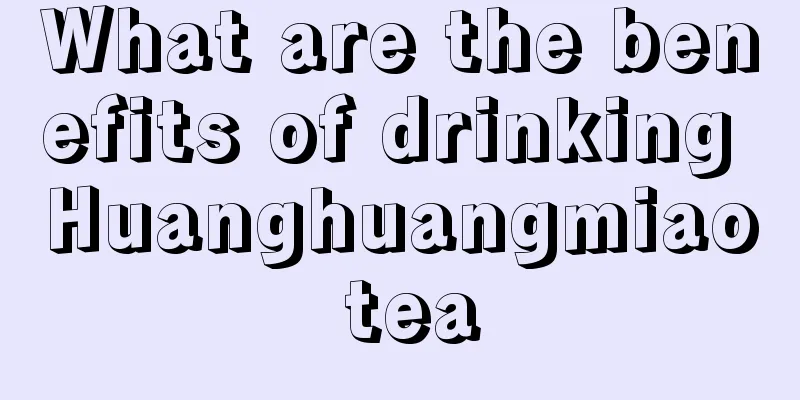What are the benefits of drinking Huanghuangmiao tea