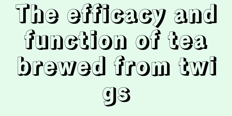 The efficacy and function of tea brewed from twigs