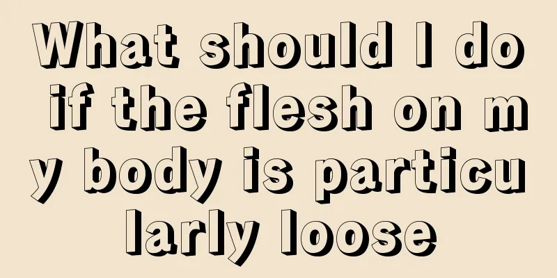 What should I do if the flesh on my body is particularly loose