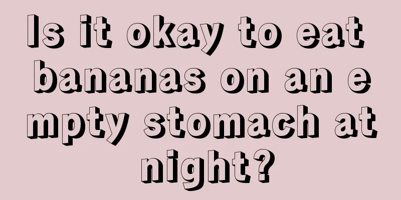 Is it okay to eat bananas on an empty stomach at night?