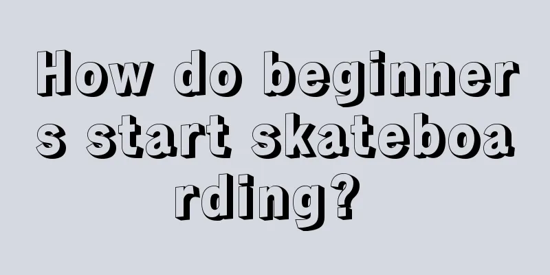 How do beginners start skateboarding? 