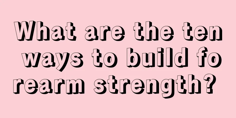 What are the ten ways to build forearm strength? 