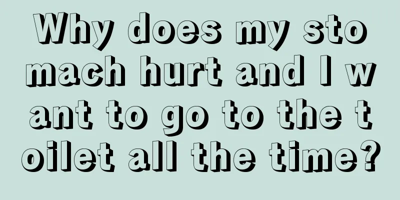 Why does my stomach hurt and I want to go to the toilet all the time?