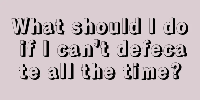What should I do if I can’t defecate all the time?